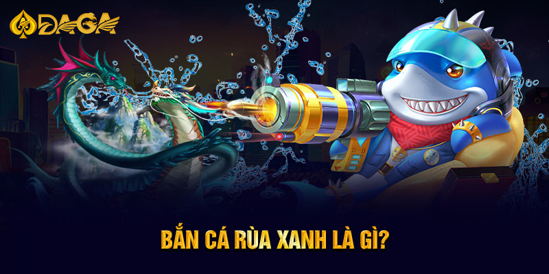 Bắn cá Rùa Xanh là gì?