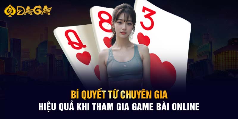 Bí quyết từ chuyên gia hiệu quả khi tham gia game bài online