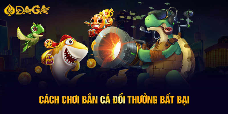 Cách chơi bắn cá đổi thưởng bất bại