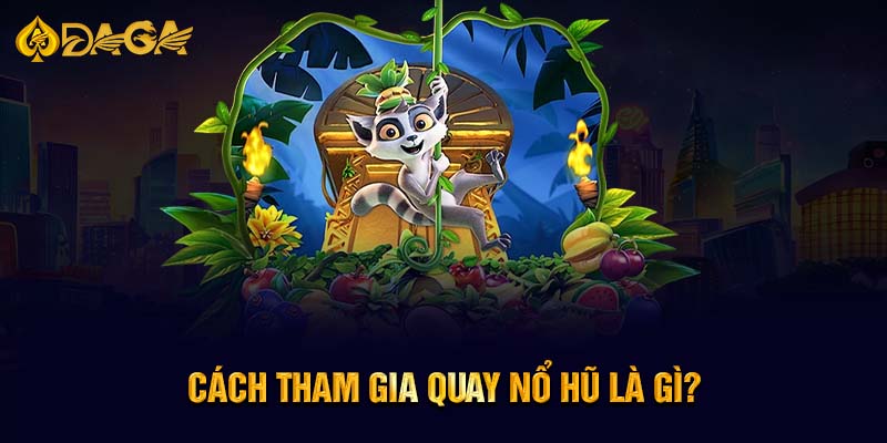 Cách tham gia quay nổ hũ là gì?