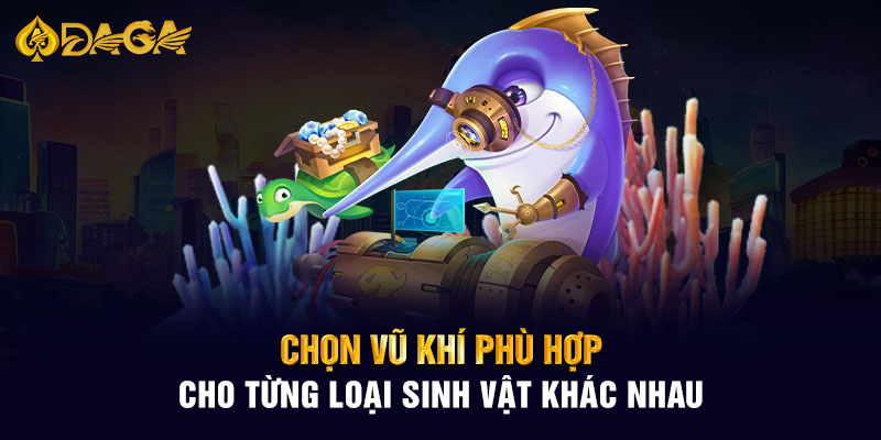 Chọn vũ khí phù hợp cho từng loại sinh vật khác nhau