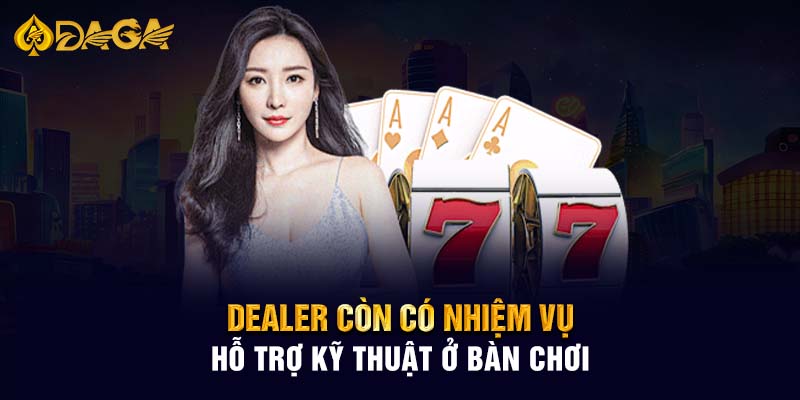 Dealer còn có nhiệm vụ hỗ trợ kỹ thuật ở bàn chơi