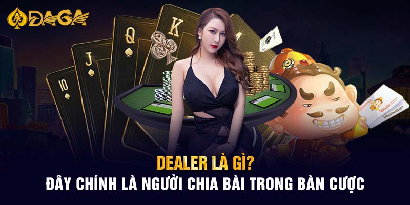 Dealer là gì? Đây chính là người chia bài trong bàn cược