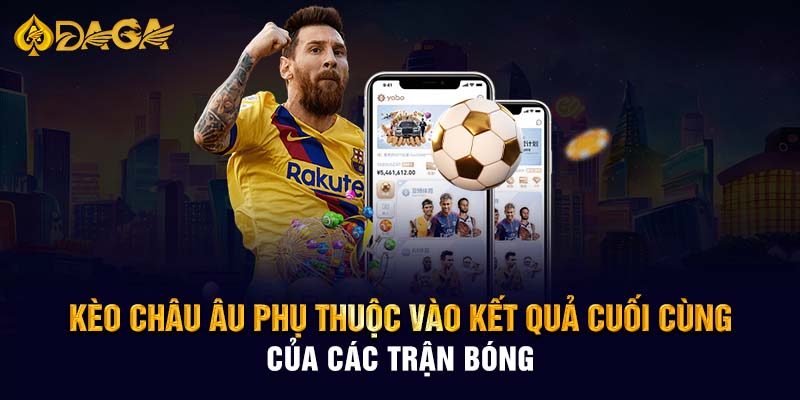 Kèo châu Âu phụ thuộc vào kết quả cuối cùng của các trận bóng