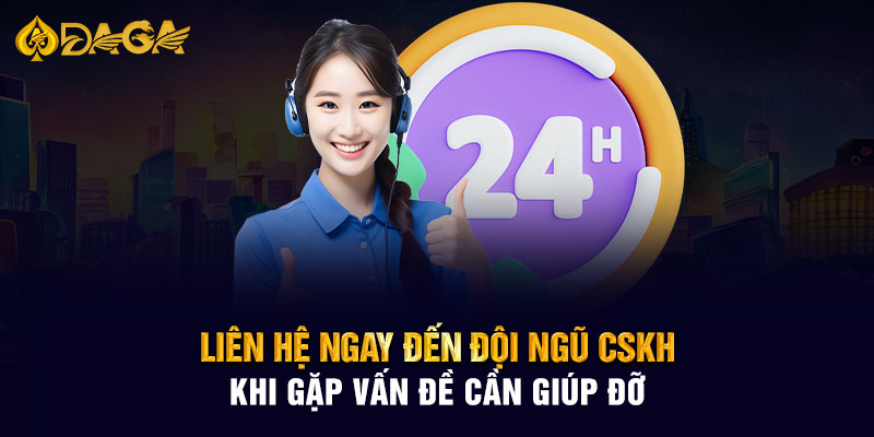 Liên hệ ngay đến đội ngũ CSKH khi gặp vấn đề cần giúp đỡ