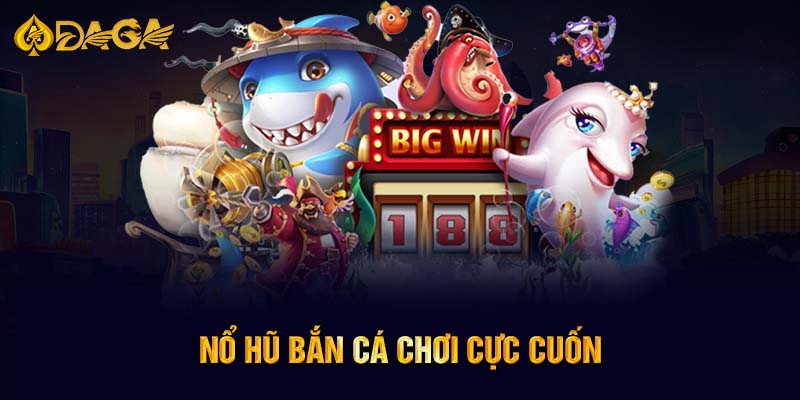 Nổ hũ bắn cá chơi cực cuốn