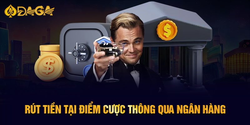 Rút tiền tại điểm cược thông qua ngân hàng