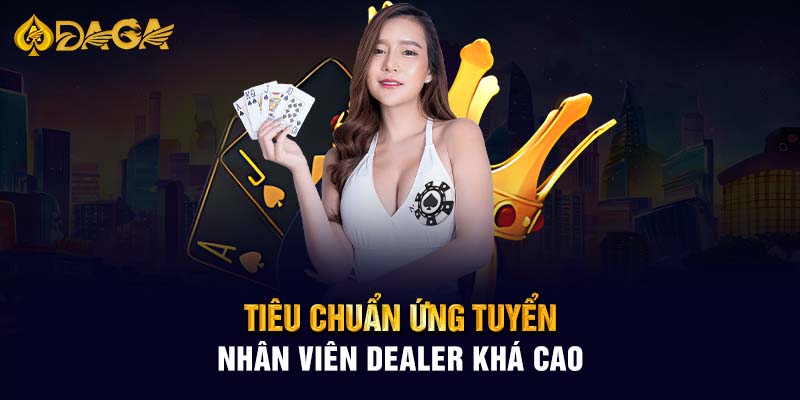 Tiêu chuẩn ứng tuyển nhân viên Dealer khá cao