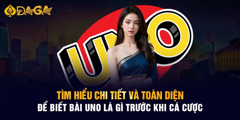 Tìm hiểu chi tiết và toàn diện để biết bài Uno là gì trước khi cá cược