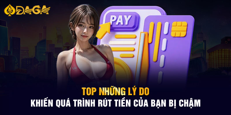 Top những lý do khiến quá trình rút tiền của bạn bị chậm