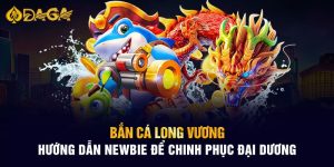 Bắn Cá Long Vương-Hướng Dẫn tân thủ Chinh Phục Đại Dương